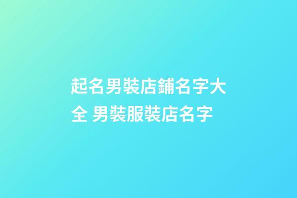 起名男裝店鋪名字大全 男裝服裝店名字-第1張-店鋪起名-玄機派